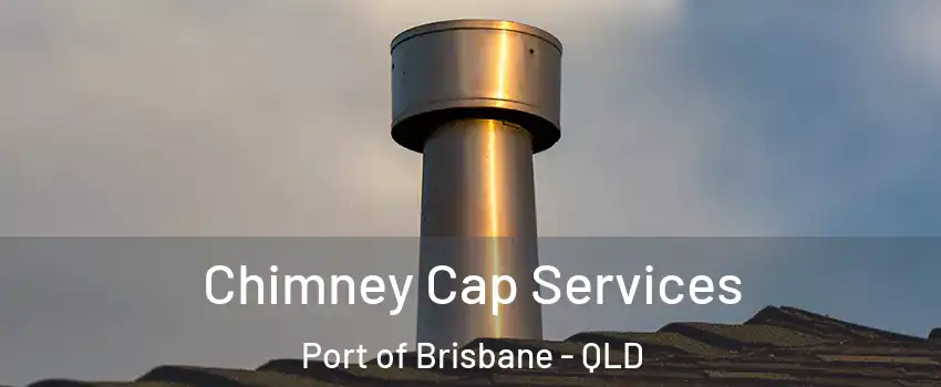 Chimney Cap Services Port of Brisbane - QLD