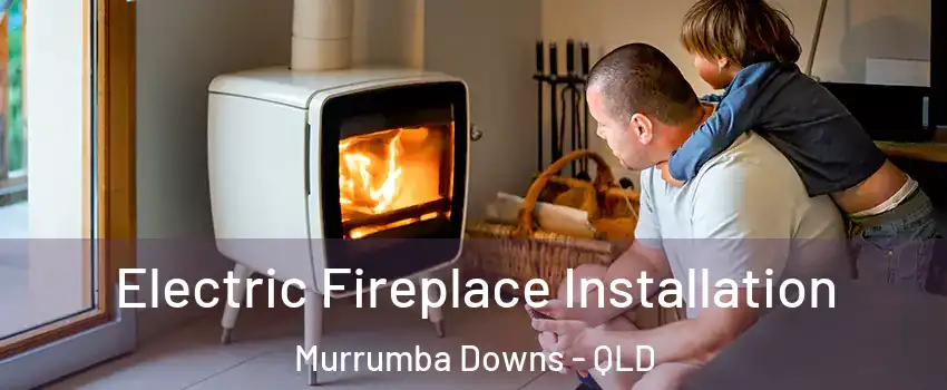 Electric Fireplace Installation Murrumba Downs - QLD