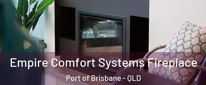 Empire Comfort Systems Fireplace Port of Brisbane - QLD