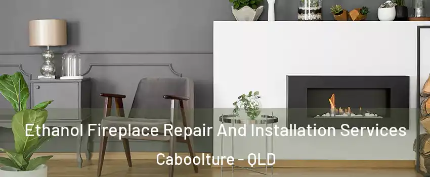 Ethanol Fireplace Repair And Installation Services Caboolture - QLD