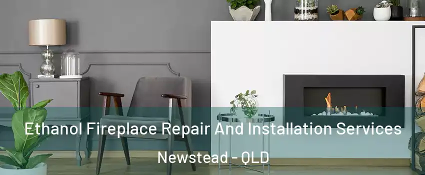 Ethanol Fireplace Repair And Installation Services Newstead - QLD