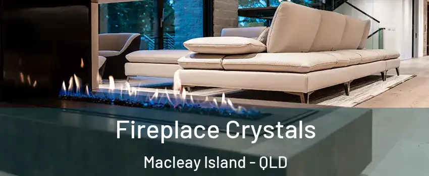 Fireplace Crystals Macleay Island - QLD