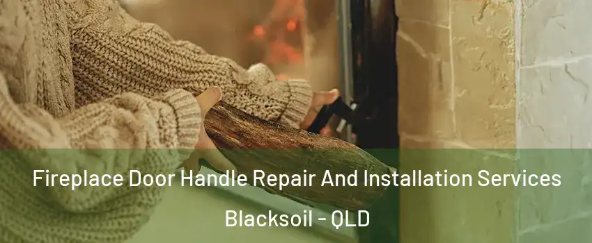Fireplace Door Handle Repair And Installation Services Blacksoil - QLD