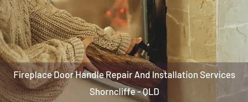 Fireplace Door Handle Repair And Installation Services Shorncliffe - QLD
