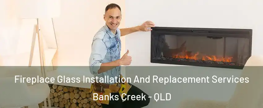 Fireplace Glass Installation And Replacement Services Banks Creek - QLD