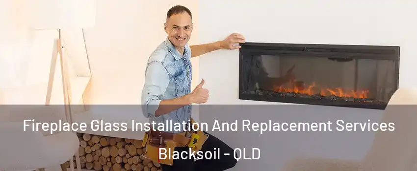 Fireplace Glass Installation And Replacement Services Blacksoil - QLD