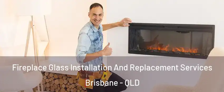 Fireplace Glass Installation And Replacement Services Brisbane - QLD