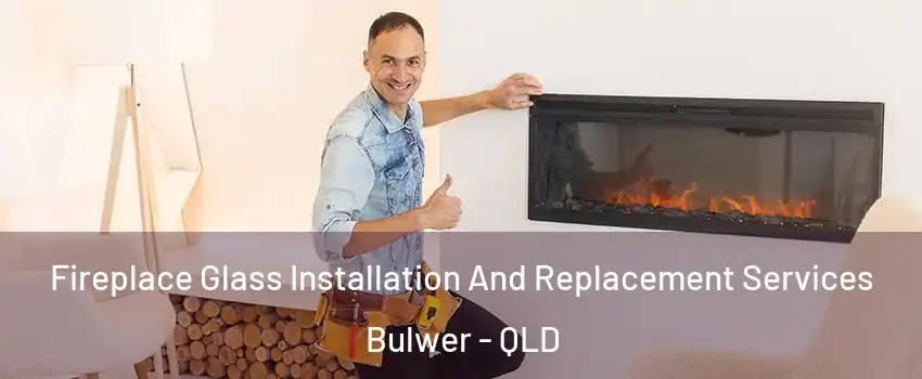 Fireplace Glass Installation And Replacement Services Bulwer - QLD