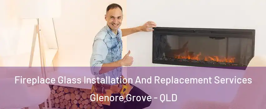 Fireplace Glass Installation And Replacement Services Glenore Grove - QLD