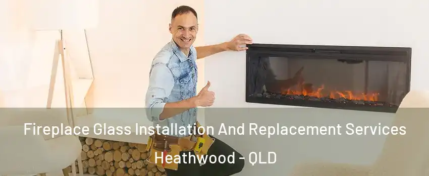 Fireplace Glass Installation And Replacement Services Heathwood - QLD