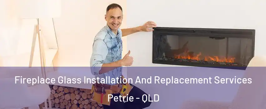 Fireplace Glass Installation And Replacement Services Petrie - QLD