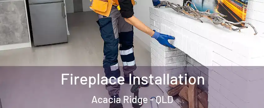 Fireplace Installation Acacia Ridge - QLD