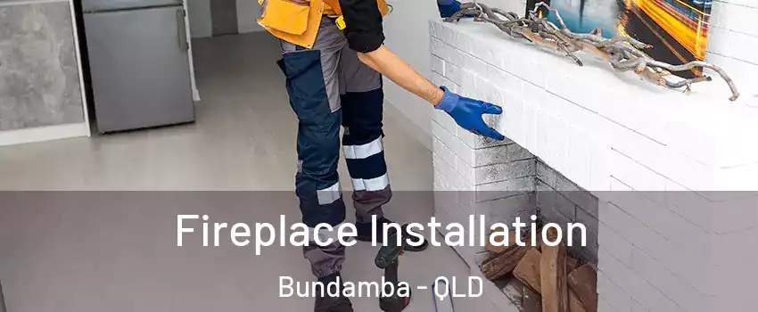 Fireplace Installation Bundamba - QLD
