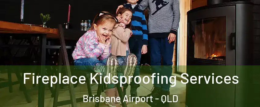 Fireplace Kidsproofing Services Brisbane Airport - QLD
