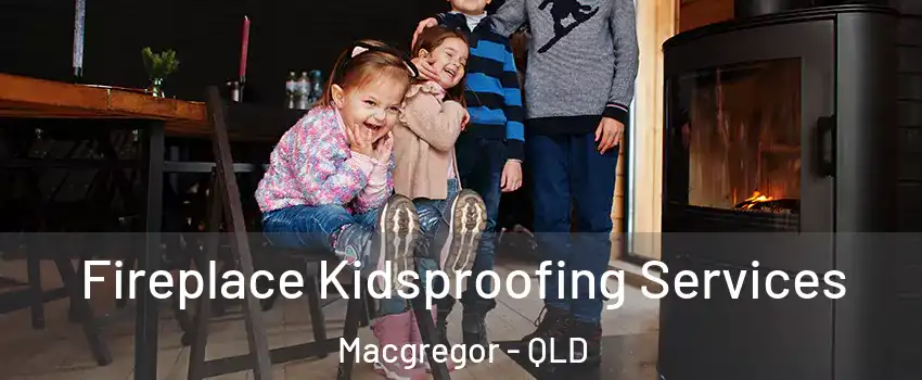 Fireplace Kidsproofing Services Macgregor - QLD
