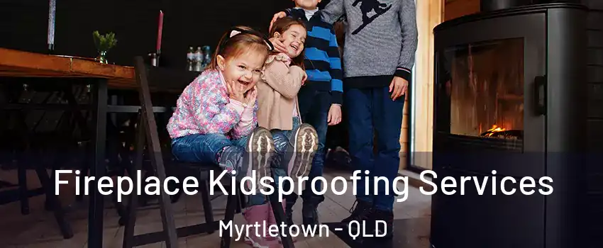Fireplace Kidsproofing Services Myrtletown - QLD