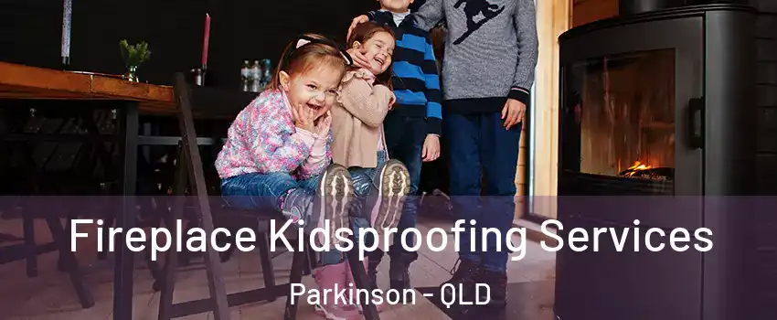 Fireplace Kidsproofing Services Parkinson - QLD