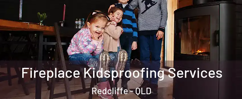 Fireplace Kidsproofing Services Redcliffe - QLD
