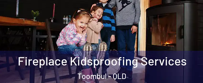 Fireplace Kidsproofing Services Toombul - QLD