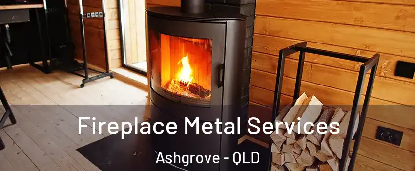 Fireplace Metal Services Ashgrove - QLD
