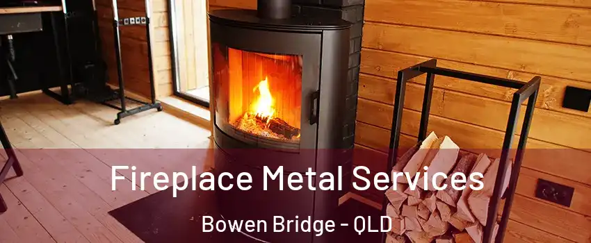 Fireplace Metal Services Bowen Bridge - QLD