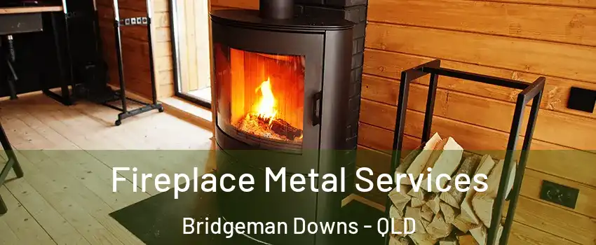 Fireplace Metal Services Bridgeman Downs - QLD