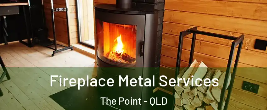 Fireplace Metal Services The Point - QLD