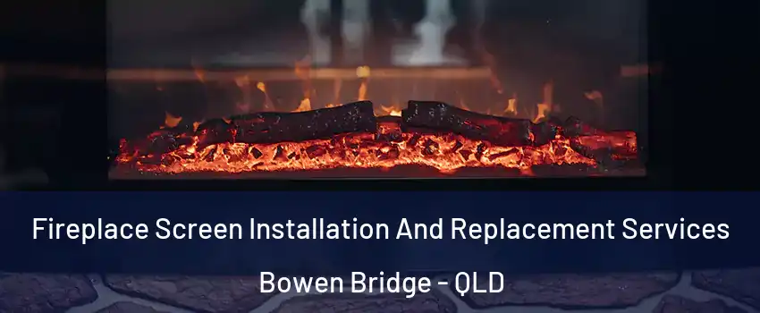 Fireplace Screen Installation And Replacement Services Bowen Bridge - QLD