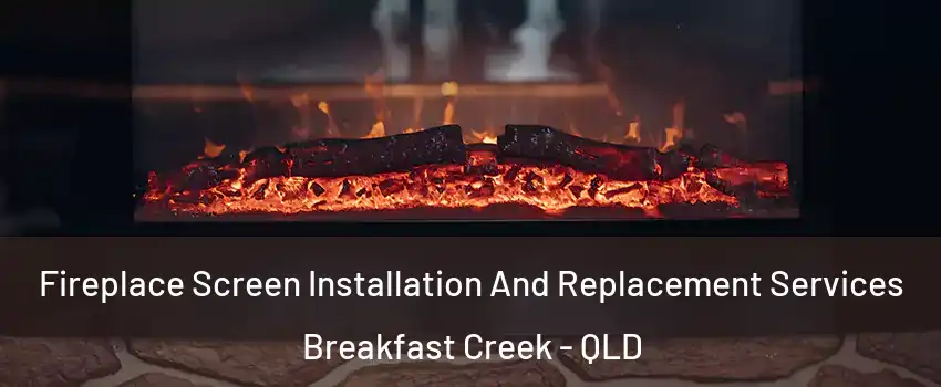 Fireplace Screen Installation And Replacement Services Breakfast Creek - QLD