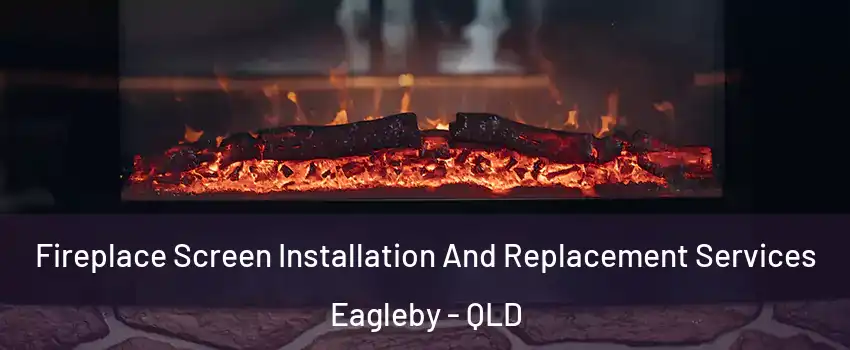 Fireplace Screen Installation And Replacement Services Eagleby - QLD
