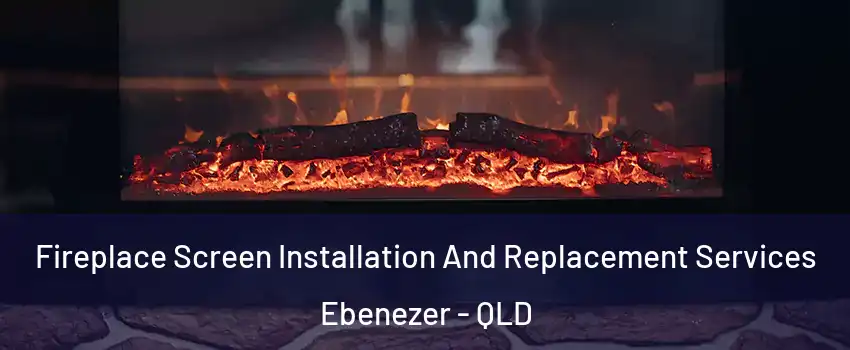 Fireplace Screen Installation And Replacement Services Ebenezer - QLD