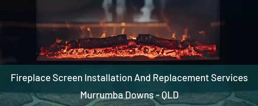 Fireplace Screen Installation And Replacement Services Murrumba Downs - QLD