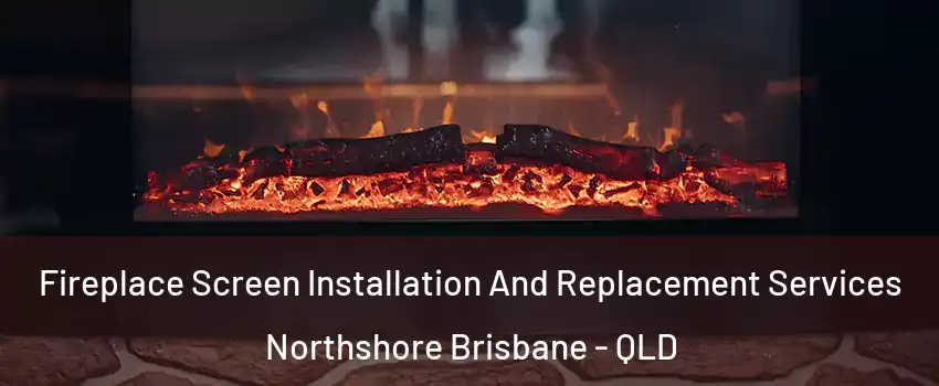 Fireplace Screen Installation And Replacement Services Northshore Brisbane - QLD