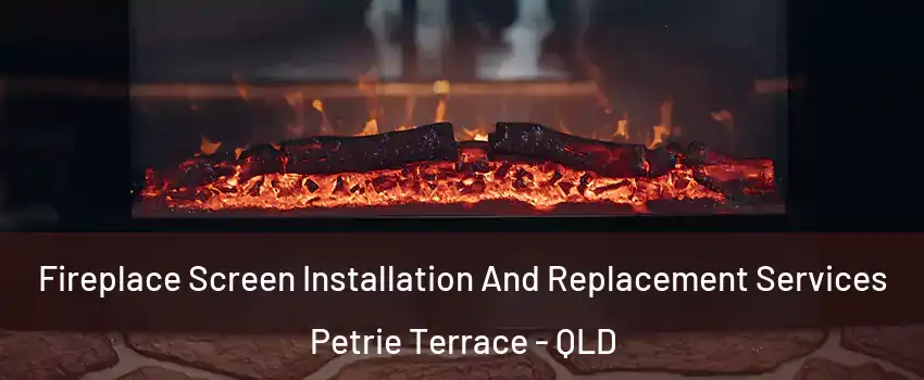 Fireplace Screen Installation And Replacement Services Petrie Terrace - QLD