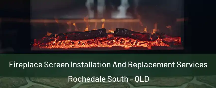 Fireplace Screen Installation And Replacement Services Rochedale South - QLD