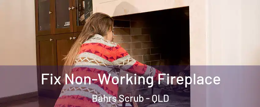 Fix Non-Working Fireplace Bahrs Scrub - QLD
