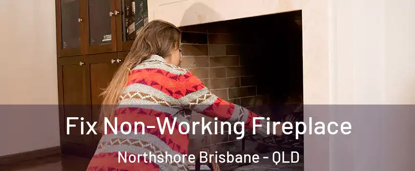 Fix Non-Working Fireplace Northshore Brisbane - QLD