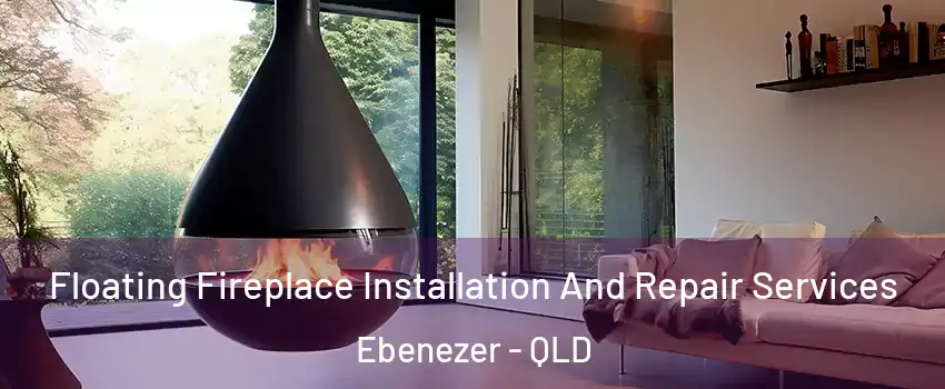 Floating Fireplace Installation And Repair Services Ebenezer - QLD