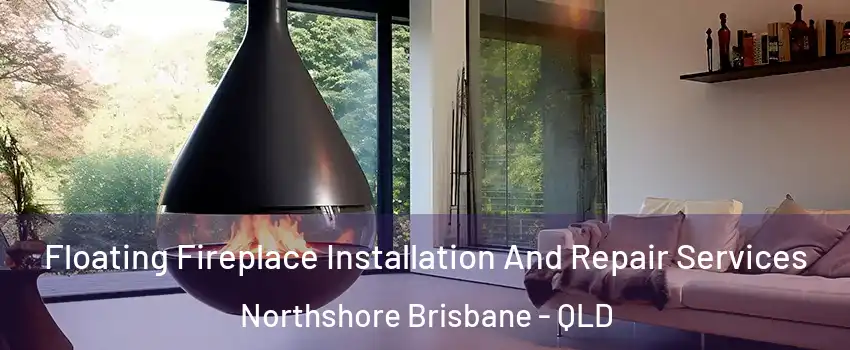 Floating Fireplace Installation And Repair Services Northshore Brisbane - QLD