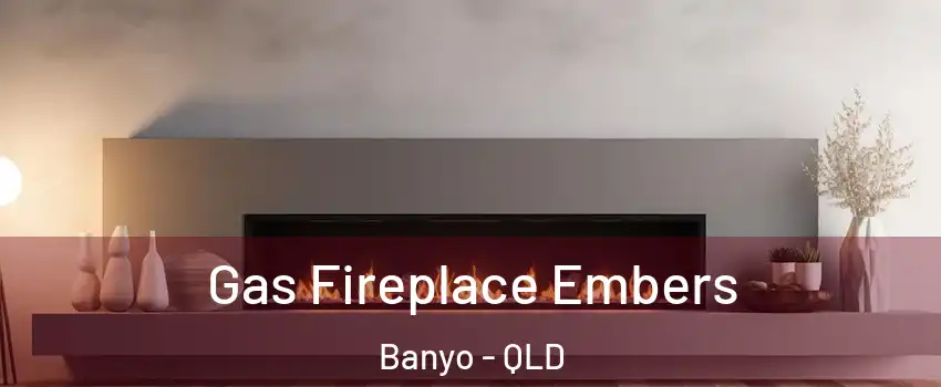 Gas Fireplace Embers Banyo - QLD