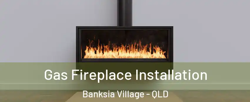 Gas Fireplace Installation Banksia Village - QLD