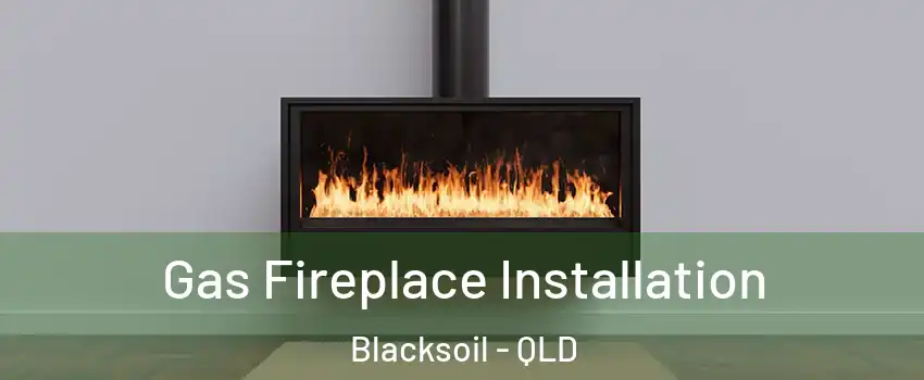 Gas Fireplace Installation Blacksoil - QLD