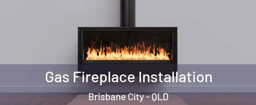 Gas Fireplace Installation Brisbane City - QLD
