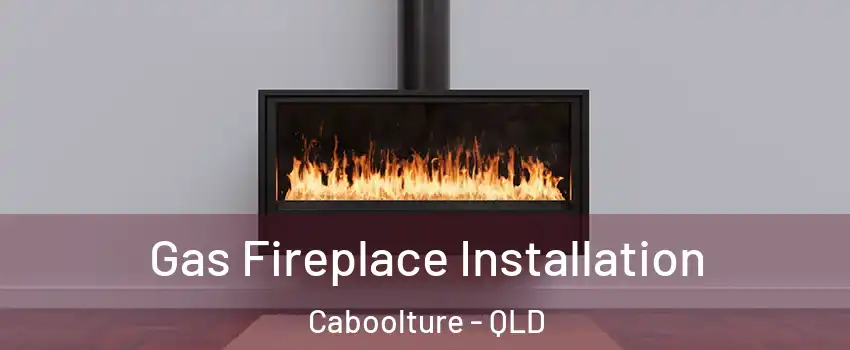 Gas Fireplace Installation Caboolture - QLD