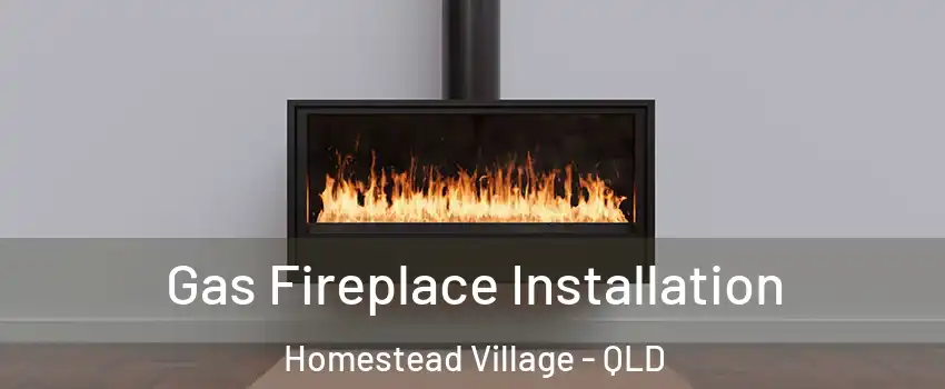 Gas Fireplace Installation Homestead Village - QLD
