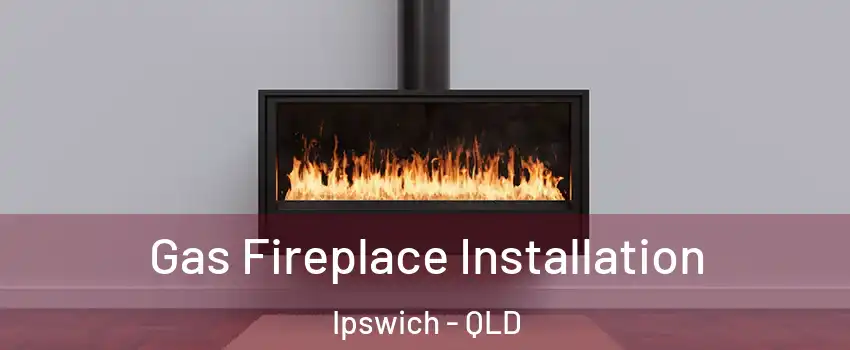 Gas Fireplace Installation Ipswich - QLD