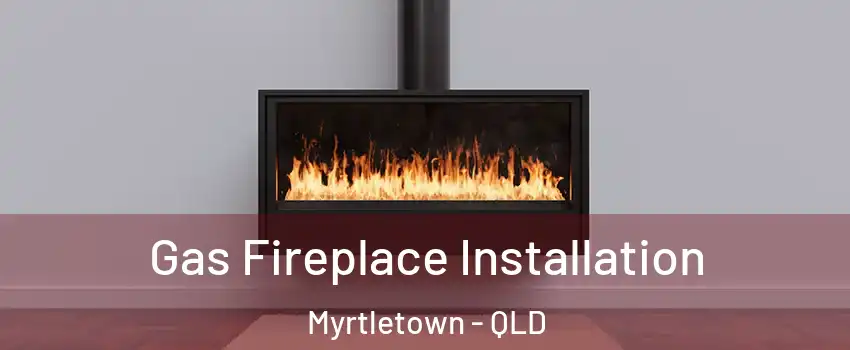 Gas Fireplace Installation Myrtletown - QLD