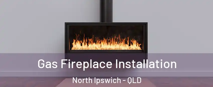 Gas Fireplace Installation North Ipswich - QLD