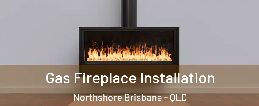 Gas Fireplace Installation Northshore Brisbane - QLD