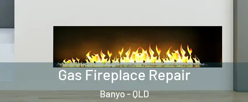 Gas Fireplace Repair Banyo - QLD